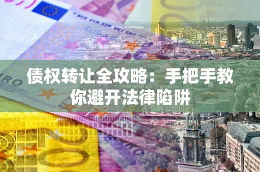 济南债权转让全攻略：手把手教你避开法律陷阱