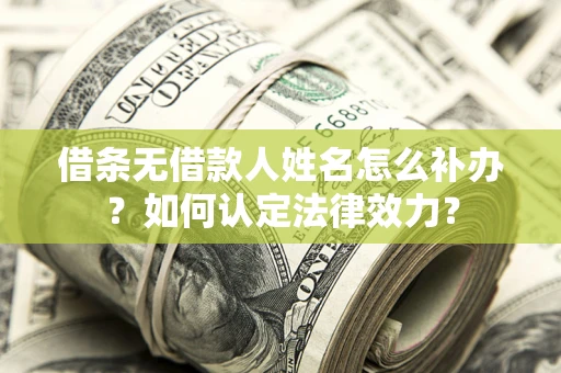 济南借条无借款人姓名怎么补办？如何认定法律效力？