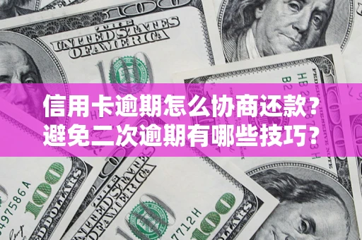 济南信用卡逾期怎么协商还款？避免二次逾期有哪些技巧？