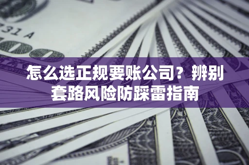济南怎么选正规要账公司？辨别套路风险防踩雷指南