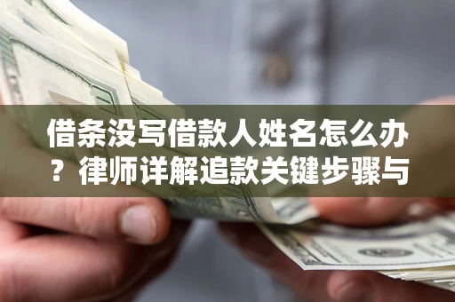 济南借条没写借款人姓名怎么办？律师详解追款关键步骤与证据链构建