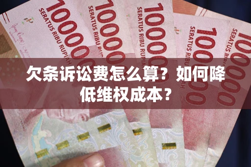 济南欠条诉讼费怎么算？如何降低维权成本？