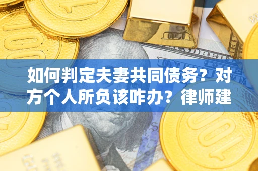 济南如何判定夫妻共同债务？对方个人所负该咋办？律师建议
