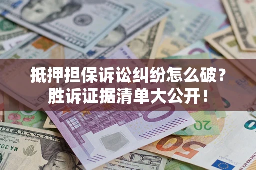 济南抵押担保诉讼纠纷怎么破？胜诉证据清单大公开！