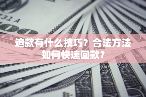 济南追款有什么技巧？合法方法如何快速回款？