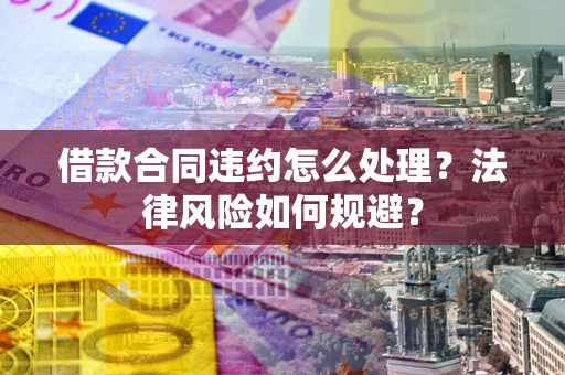 济南借款合同违约怎么处理？法律风险如何规避？