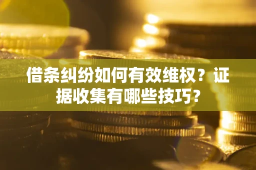 济南借条纠纷如何有效维权？证据收集有哪些技巧？