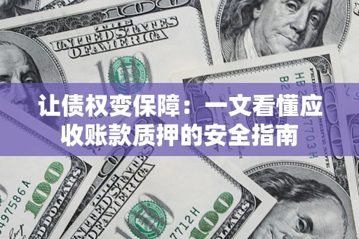 济南让债权变保障：一文看懂应收账款质押的安全指南