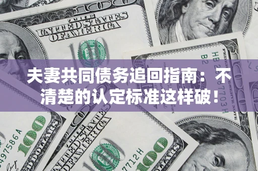 济南夫妻共同债务追回指南：不清楚的认定标准这样破！