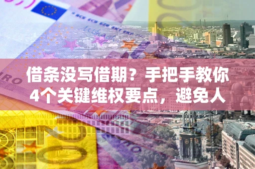 济南借条没写借期？手把手教你4个关键维权要点，避免人财两空