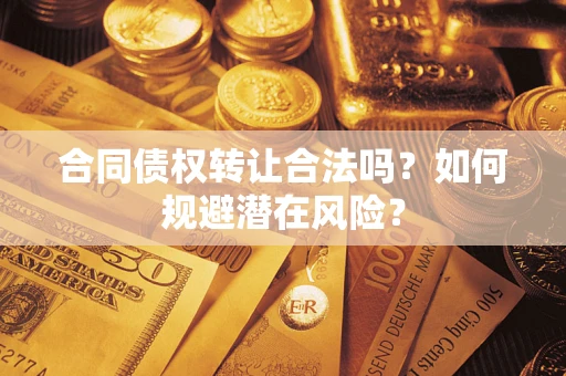 济南合同债权转让合法吗?如何规避潜在风险? 济南合同债权转让合法吗?如何规避潜在风险?
