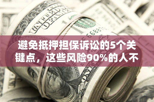 济南避免抵押担保诉讼的5个关键点，这些风险90%的人不知道！
