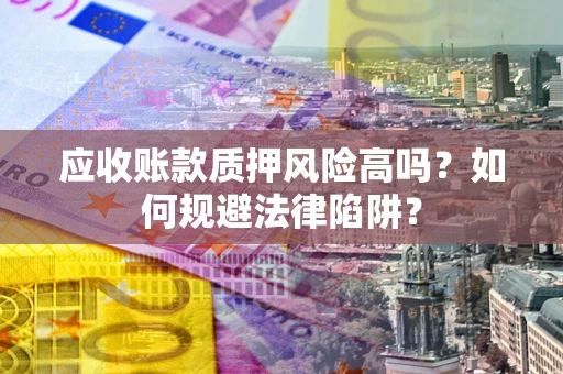 济南应收账款质押风险高吗？如何规避法律陷阱？
