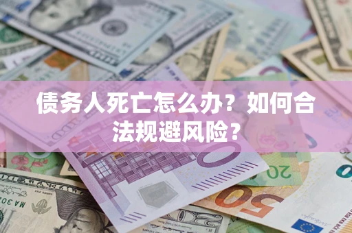 济南债务人死亡怎么办？如何合法规避风险？