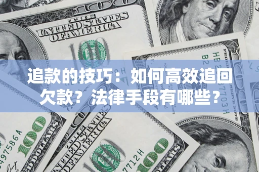 济南追款的技巧：如何高效追回欠款？法律手段有哪些？