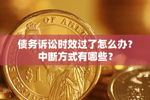 济南债务诉讼时效过了怎么办？中断方式有哪些？