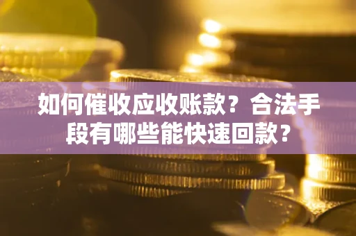 济南如何催收应收账款？合法手段有哪些能快速回款？