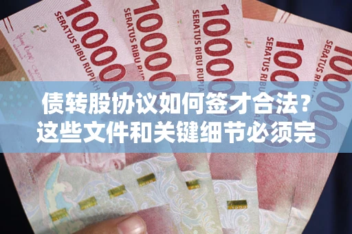 济南债转股协议如何签才合法？这些文件和关键细节必须完整