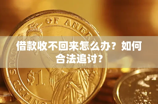 济南借款收不回来怎么办？如何合法追讨？