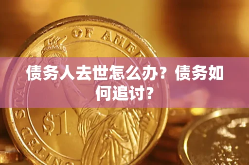 济南债务人去世怎么办？债务如何追讨？