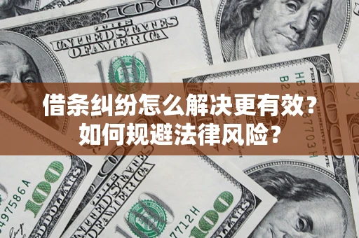 济南借条纠纷怎么解决更有效？如何规避法律风险？