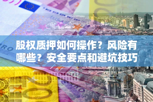 济南股权质押如何操作？风险有哪些？安全要点和避坑技巧？