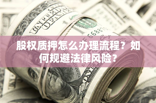 济南股权质押怎么办理流程？如何规避法律风险？