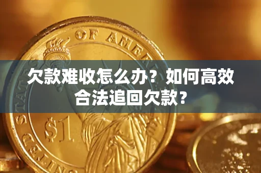 济南欠款难收怎么办？如何高效合法追回欠款？