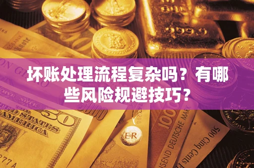 济南坏账处理流程复杂吗？有哪些风险规避技巧？