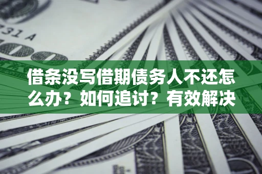 济南借条没写借期债务人不还怎么办？如何追讨？有效解决方案！