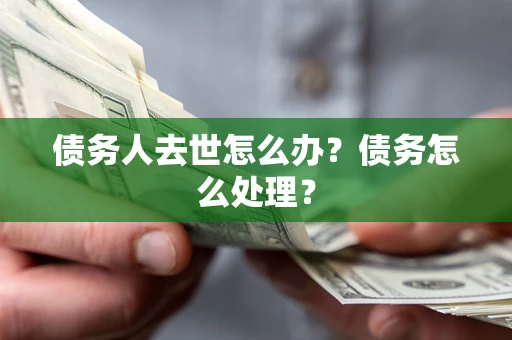济南债务人去世怎么办？债务怎么处理？