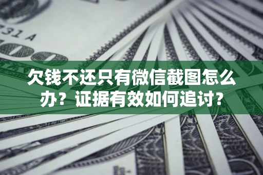 济南欠钱不还只有微信截图怎么办？证据有效如何追讨？