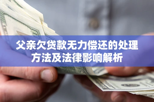 济南父亲欠贷款无力偿还的处理方法及法律影响解析