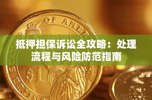 济南抵押担保诉讼全攻略：处理流程与风险防范指南