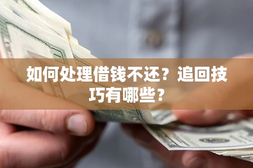 济南如何处理借钱不还？追回技巧有哪些？