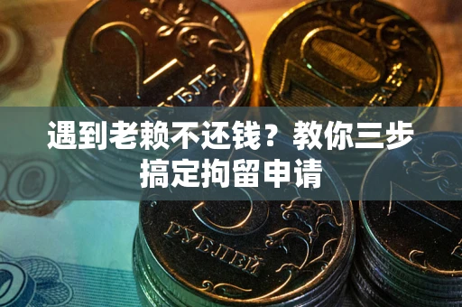 济南遇到老赖不还钱？教你三步搞定拘留申请