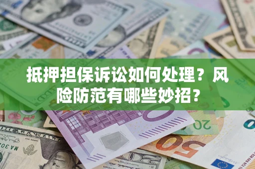 济南抵押担保诉讼如何处理？风险防范有哪些妙招？