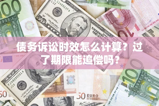济南债务诉讼时效怎么计算？过了期限能追偿吗？