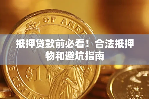 济南抵押贷款前必看！合法抵押物和避坑指南