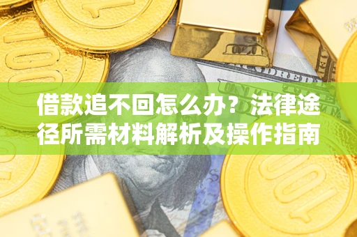 济南借款追不回怎么办?法律途径所需材料解析及操作指南 济南借款追不回怎么办?法律途径所需材料解析及操作指南