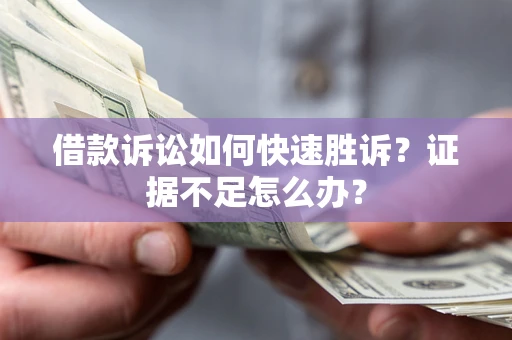 济南借款诉讼如何快速胜诉？证据不足怎么办？