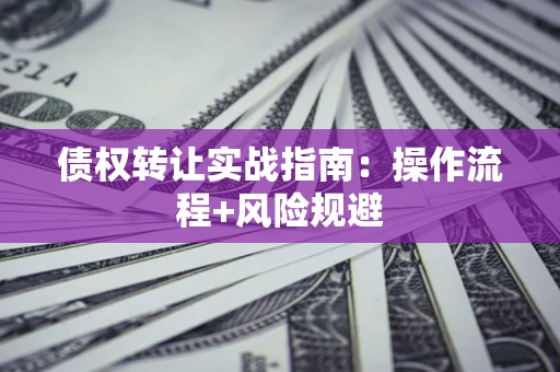 济南债权转让实战指南：操作流程+风险规避