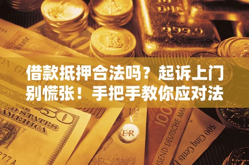 济南借款抵押合法吗？起诉上门别慌张！手把手教你应对法律程序