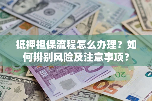 济南抵押担保流程怎么办理？如何辨别风险及注意事项？