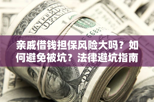 济南亲戚借钱担保风险大吗？如何避免被坑？法律避坑指南