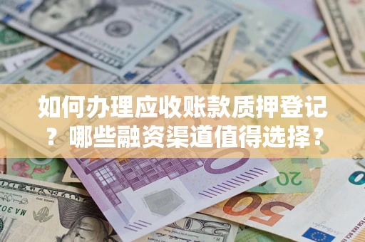 济南如何办理应收账款质押登记？哪些融资渠道值得选择？