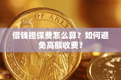 济南借钱担保费怎么算？如何避免高额收费？