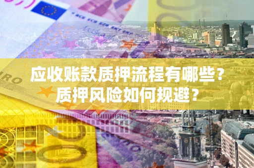 济南应收账款质押流程有哪些？质押风险如何规避？