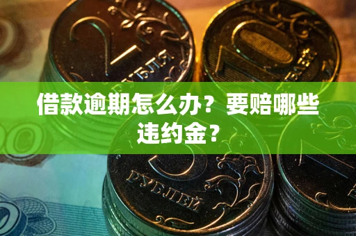 济南借款逾期怎么办？要赔哪些违约金？