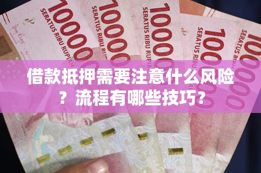 济南借款抵押需要注意什么风险？流程有哪些技巧？